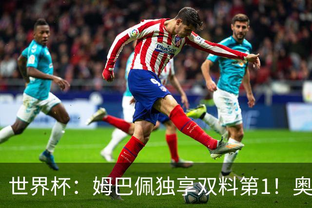 世界杯：姆巴佩独享双料第1！奥利塞造神迹萨卡戴帽 英格兰6-4复仇法国