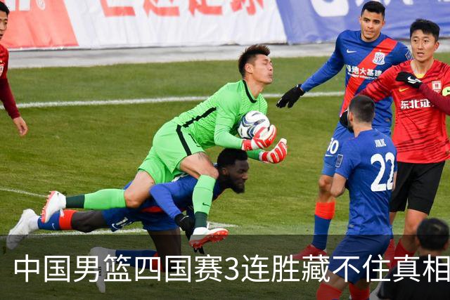 中国男篮四国赛3连胜藏不住真相：3人该弃用、3人得调整、4人真扛旗，8月佛山再战新西兰！