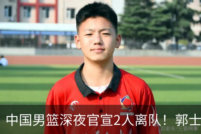 中国男篮深夜官宣2人离队！郭士强爱徒被裁，胡明轩进队赵睿无缘