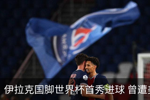 伊拉克国脚世界杯首秀进球 曾遭美国刁难被盘查7小时