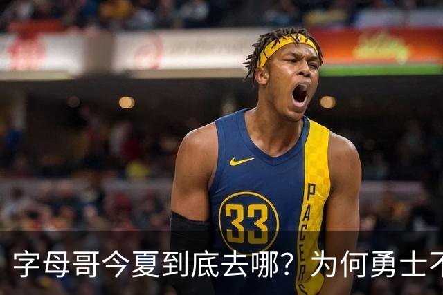 字母哥今夏到底去哪？为何勇士不是香饽饽了