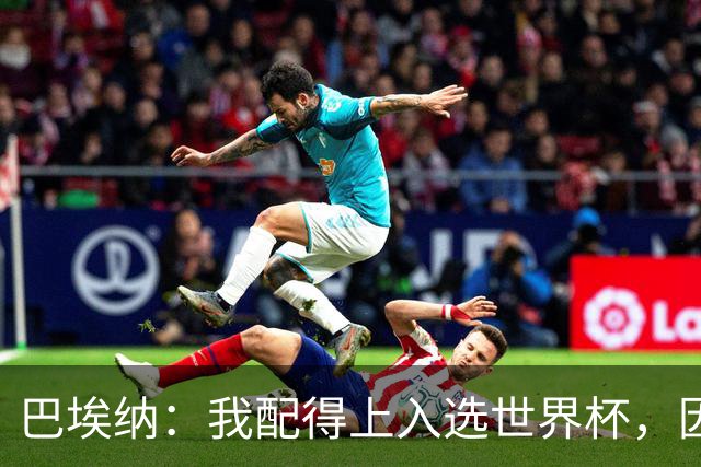 巴埃纳：我配得上入选世界杯，因为这几个月一直在帮助国家队