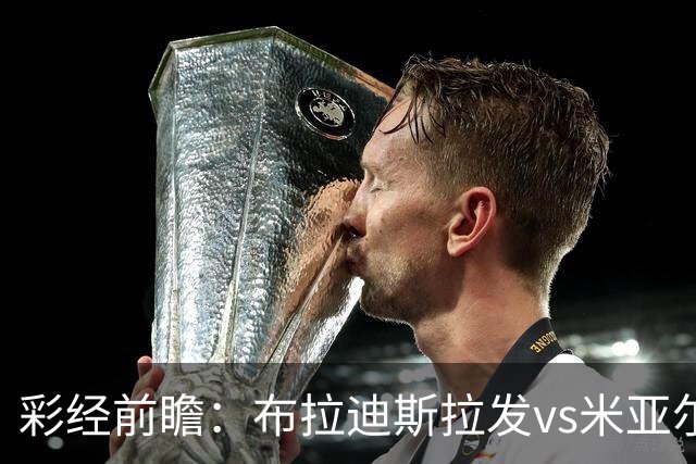 彩经前瞻：布拉迪斯拉发vs米亚尔比，主队优势较为明显