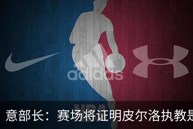 意部长：赛场将证明皮尔洛执教是远见还是冒险，期待他更上一层楼