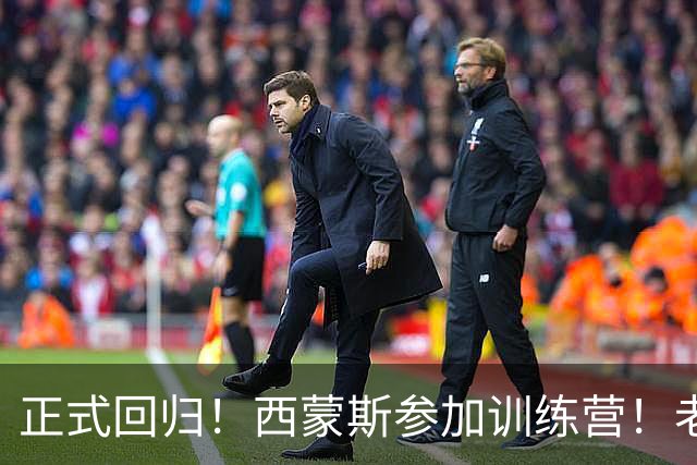 正式回归！西蒙斯参加训练营！老詹面子真够大的！