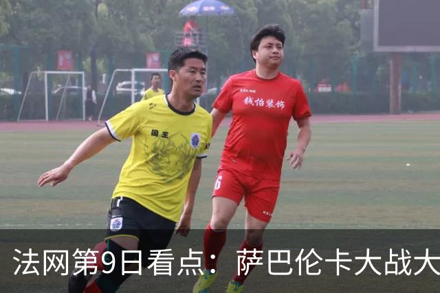 法网第9日看点：萨巴伦卡大战大坂直美，女双赛场上演中国德比