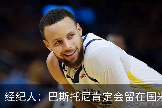 经纪人：巴斯托尼肯定会留在国米，他对自己的处境感到非常满意