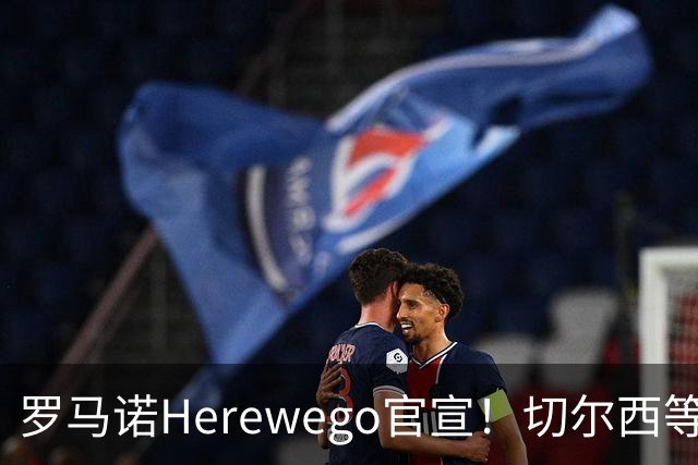 罗马诺Herewego官宣！切尔西等三队签新援AC米兰敲定魔笛续约