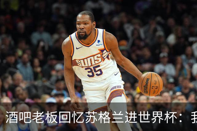 酒吧老板回忆苏格兰进世界杯：我们踢得不好，但我说服人们来看球