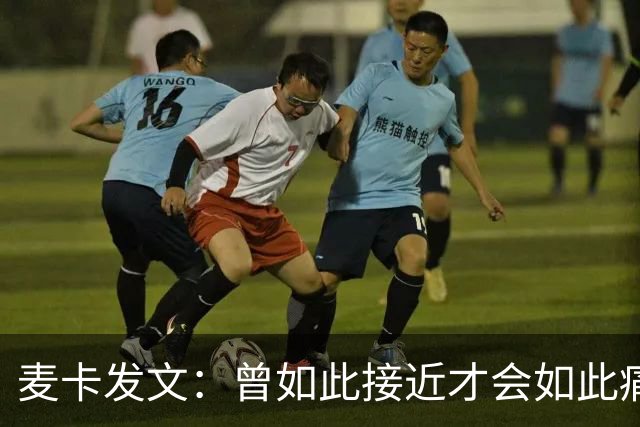 麦卡发文：曾如此接近才会如此痛苦 也要感谢其它国家的嘲讽者