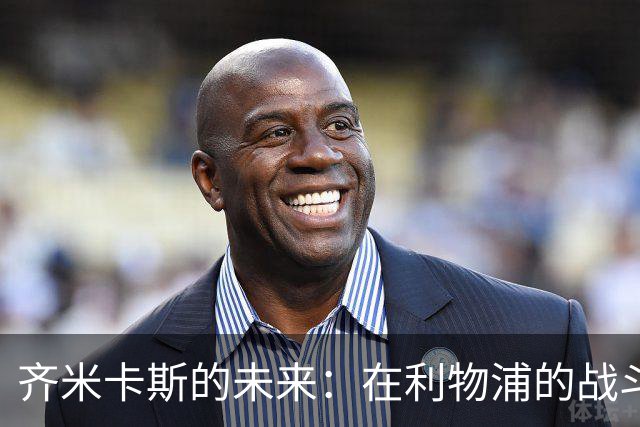 齐米卡斯的未来：在利物浦的战斗与希望