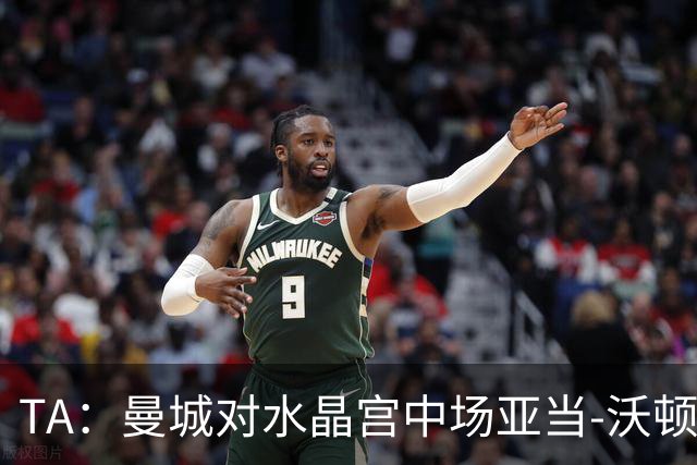 TA：曼城对水晶宫中场亚当-沃顿不感兴趣
