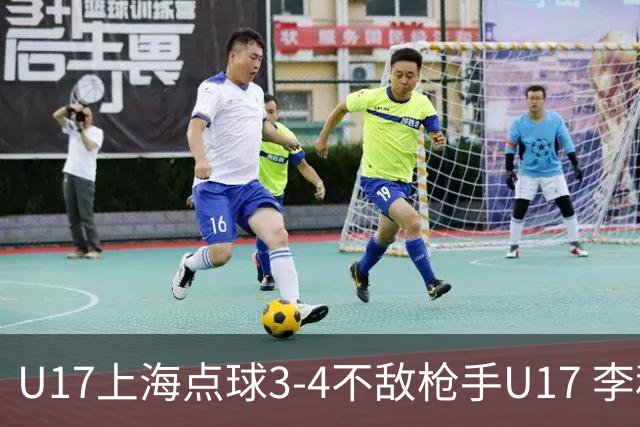 U17上海点球3-4不敌枪手U17 李秋甫、李文博失点王启戎扑点